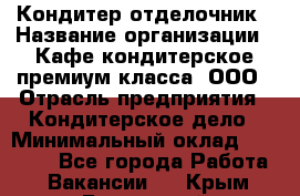 Кондитер-отделочник › Название организации ­ Кафе-кондитерское премиум-класса, ООО › Отрасль предприятия ­ Кондитерское дело › Минимальный оклад ­ 25 000 - Все города Работа » Вакансии   . Крым,Бахчисарай